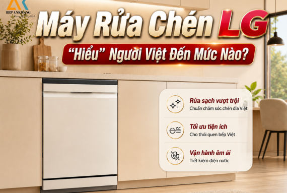 Máy rửa chén LG "hiểu" Khách hàng Việt như thế nào? Góc Nhìn Từ Bếp An Khang